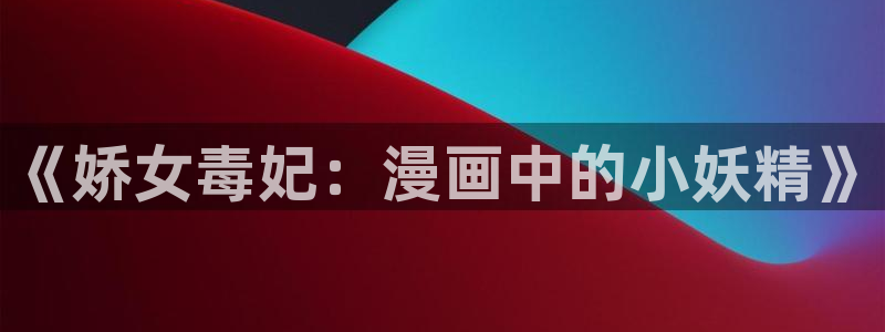 漫蛙漫画宅漫画在线阅读：《娇女毒妃：漫画中的小妖精》